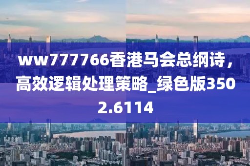 ww777766香港马会总纲诗，高效逻辑处理策略_绿色版3502.6114