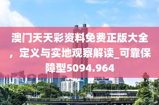 澳门天天彩资料免费正版大全，定义与实地观察解读_可靠保障型5094.964