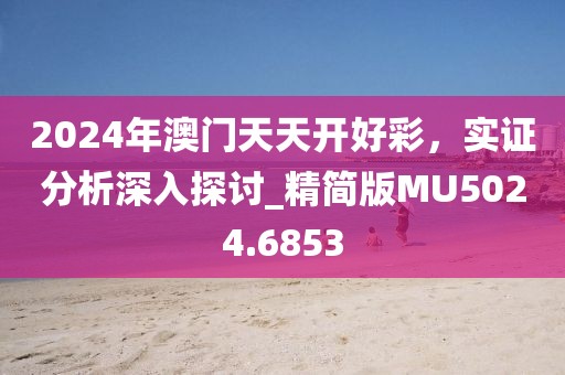 2024年澳门天天开好彩，实证分析深入探讨_精简版MU5024.6853