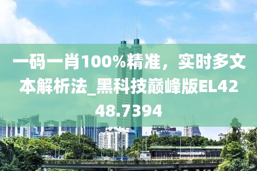 一码一肖100%精准，实时多文本解析法_黑科技巅峰版EL4248.7394