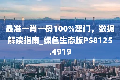 最准一肖一码100%澳门，数据解读指南_绿色生态版PS8125.4919