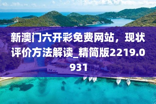 新澳门六开彩免费网站，现状评价方法解读_精简版2219.0931