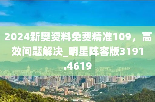 2024新奥资料免费精准109，高效问题解决_明星阵容版3191.4619