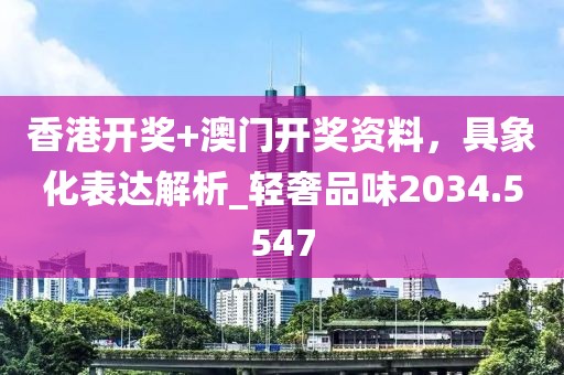 香港开奖+澳门开奖资料，具象化表达解析_轻奢品味2034.5547