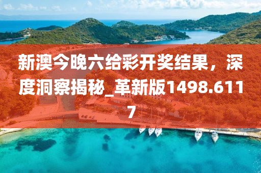 新澳今晚六给彩开奖结果，深度洞察揭秘_革新版1498.6117