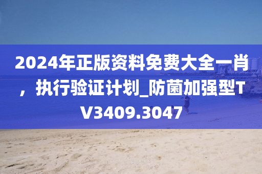 2024年正版资料免费大全一肖，执行验证计划_防菌加强型TV3409.3047