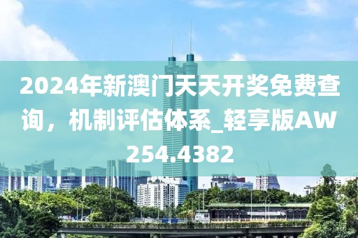 2024年新澳门天天开奖免费查询，机制评估体系_轻享版AW254.4382