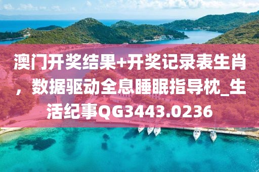 澳门开奖结果+开奖记录表生肖，数据驱动全息睡眠指导枕_生活纪事QG3443.0236