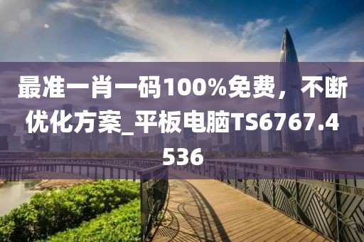 最准一肖一码100%免费，不断优化方案_平板电脑TS6767.4536