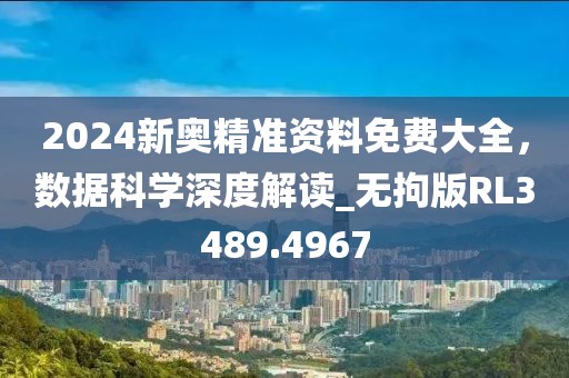 2024新奥精准资料免费大全，数据科学深度解读_无拘版RL3489.4967