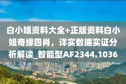 白小姐资料大全+正版资料白小姐奇缘四肖，详实数据实证分析解读_智能型AF2344.1036