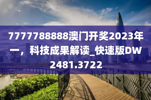 7777788888澳门开奖2023年一，科技成果解读_快速版DW2481.3722
