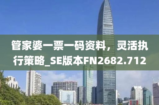 管家婆一票一码资料，灵活执行策略_SE版本FN2682.712