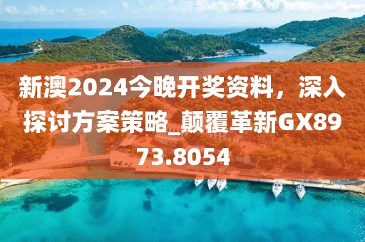 新澳2024今晚开奖资料，深入探讨方案策略_颠覆革新GX8973.8054