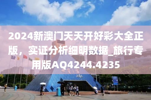 2024新澳门天天开好彩大全正版，实证分析细明数据_旅行专用版AQ4244.4235