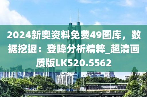 2024新奥资料免费49图库，数据挖掘：登降分析精粹_超清画质版LK520.5562