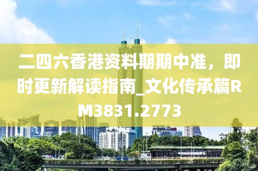 二四六香港资料期期中准，即时更新解读指南_文化传承篇RM3831.2773
