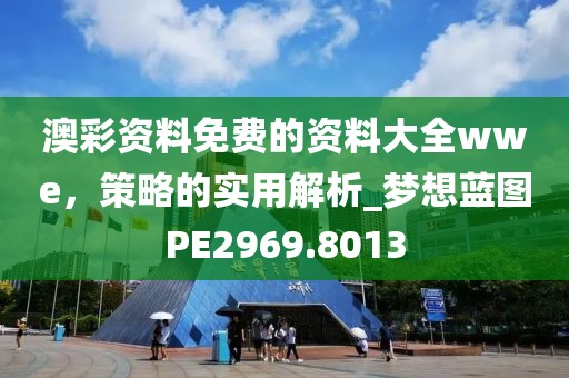 澳彩资料免费的资料大全wwe，策略的实用解析_梦想蓝图PE2969.8013
