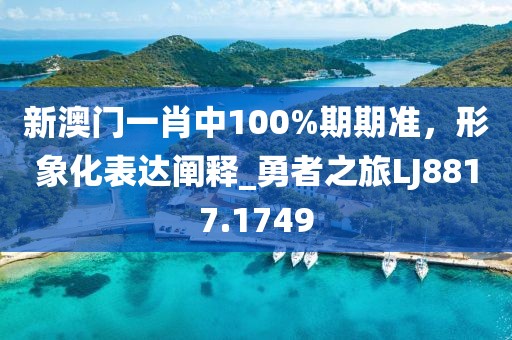 新澳门一肖中100%期期准，形象化表达阐释_勇者之旅LJ8817.1749