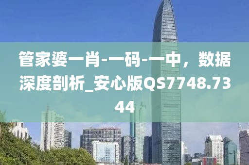 管家婆一肖-一码-一中，数据深度剖析_安心版QS7748.7344