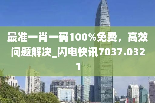 最准一肖一码100%免费，高效问题解决_闪电快讯7037.0321