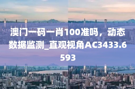 澳门一码一肖100准吗，动态数据监测_直观视角AC3433.6593