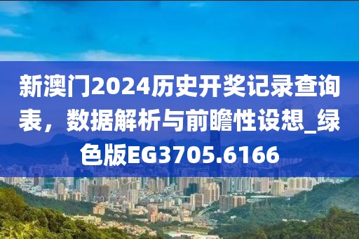 新澳门2024历史开奖记录查询表，数据解析与前瞻性设想_绿色版EG3705.6166