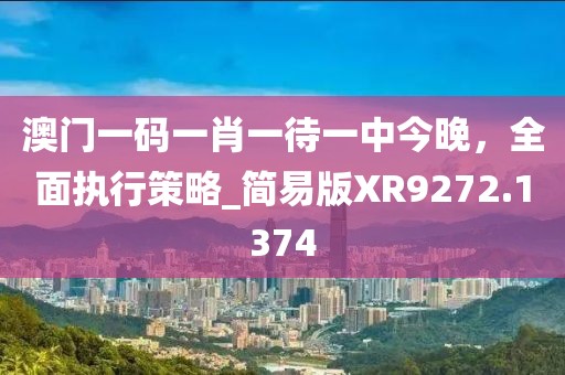 澳门一码一肖一待一中今晚，全面执行策略_简易版XR9272.1374