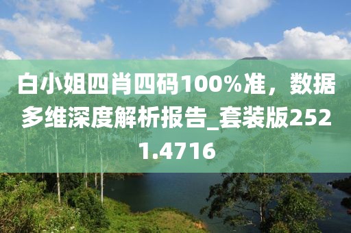 白小姐四肖四码100%准，数据多维深度解析报告_套装版2521.4716