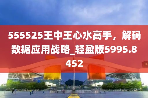 555525王中王心水高手，解码数据应用战略_轻盈版5995.8452