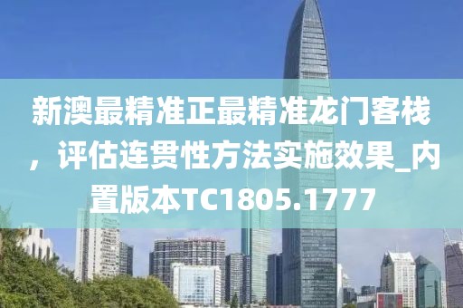 新澳最精准正最精准龙门客栈，评估连贯性方法实施效果_内置版本TC1805.1777