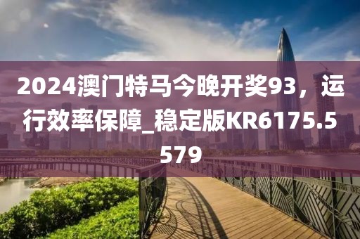 2024澳门特马今晚开奖93，运行效率保障_稳定版KR6175.5579