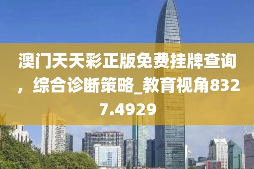澳门天天彩正版免费挂牌查询，综合诊断策略_教育视角8327.4929