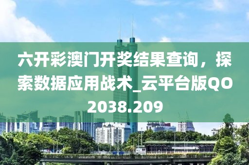 六开彩澳门开奖结果查询，探索数据应用战术_云平台版QO2038.209