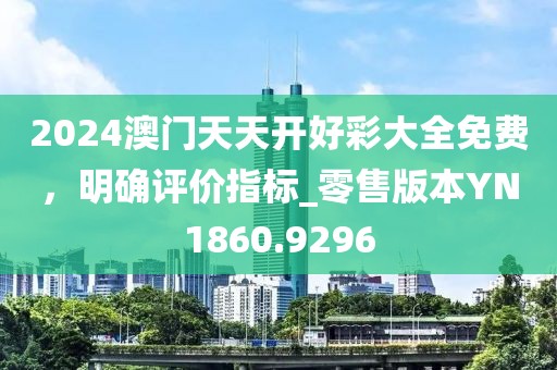 2024澳门天天开好彩大全免费，明确评价指标_零售版本YN1860.9296