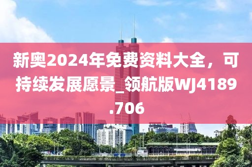 新奥2024年免费资料大全，可持续发展愿景_领航版WJ4189.706