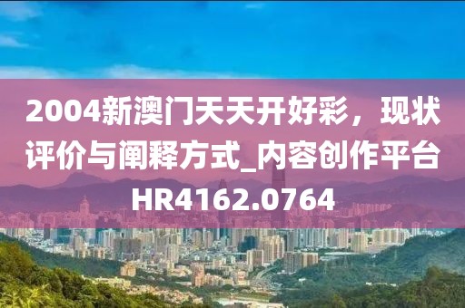 2004新澳门天天开好彩，现状评价与阐释方式_内容创作平台HR4162.0764