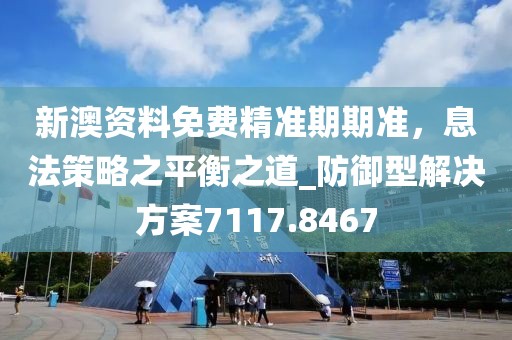 新澳资料免费精准期期准，息法策略之平衡之道_防御型解决方案7117.8467