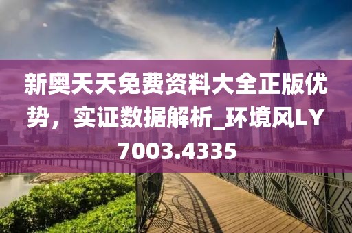 新奥天天免费资料大全正版优势，实证数据解析_环境风LY7003.4335