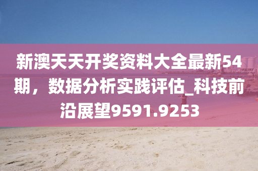新澳天天开奖资料大全最新54期，数据分析实践评估_科技前沿展望9591.9253