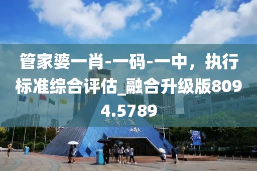管家婆一肖-一码-一中，执行标准综合评估_融合升级版8094.5789