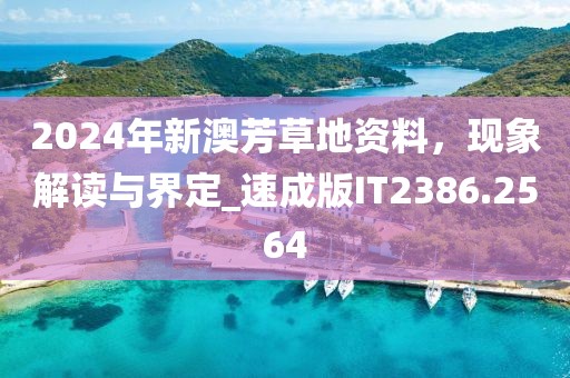 2024年新澳芳草地资料，现象解读与界定_速成版IT2386.2564