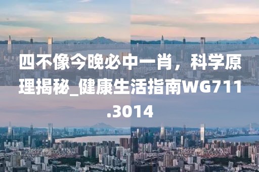 四不像今晚必中一肖，科学原理揭秘_健康生活指南WG711.3014