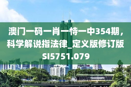 澳门一码一肖一恃一中354期，科学解说指法律_定义版修订版SI5751.079