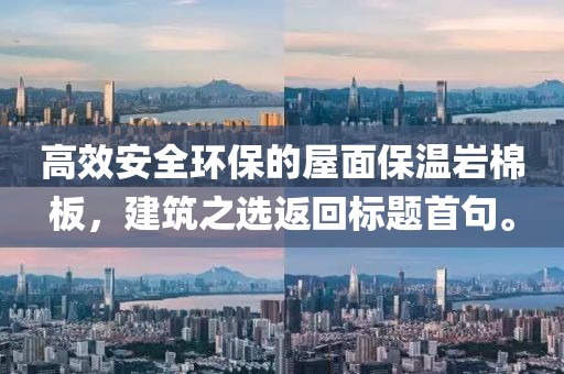 高效安全环保的屋面保温岩棉板，建筑之选返回标题首句。