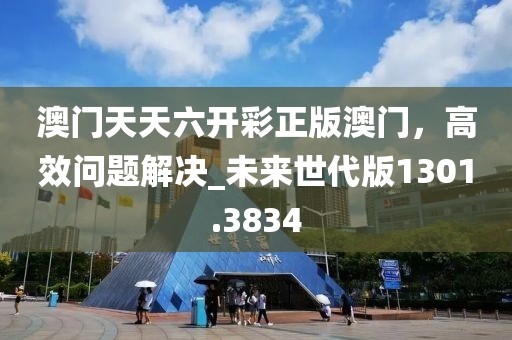 澳门天天六开彩正版澳门，高效问题解决_未来世代版1301.3834