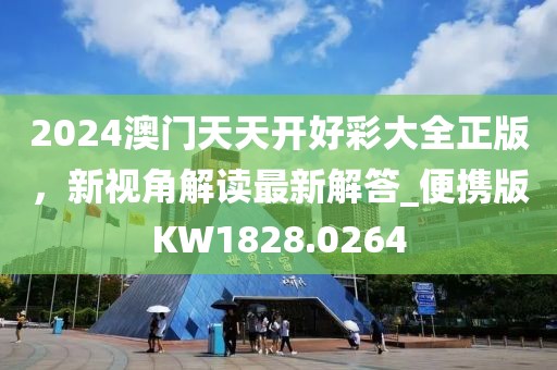 2024澳门天天开好彩大全正版，新视角解读最新解答_便携版KW1828.0264
