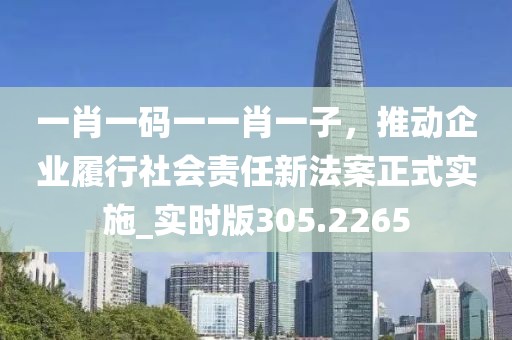 一肖一码一一肖一子，推动企业履行社会责任新法案正式实施_实时版305.2265