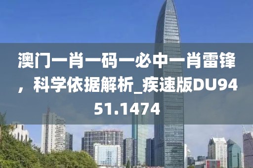 澳门一肖一码一必中一肖雷锋，科学依据解析_疾速版DU9451.1474
