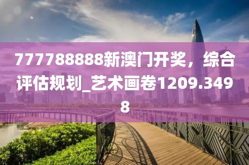 777788888新澳门开奖，综合评估规划_艺术画卷1209.3498